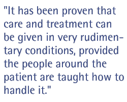 It has been proven that care and treatment can be given in very rudimentary conditions, provided the people around the patient are taught how to handle it.