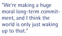 We're making a huge moral long-term commitment, and I think the world is only just waking up to that