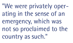 We were privately operating in the sense of an emergency, which was not so proclaimed to the country as such.