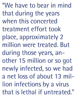 We have to bear in mind that during the years when this concerted treatment effort took place, approximately 2 million were treated. But during those years, another 15 million or so got newly infected, so we had a net loss of about 13 million infections by a virus that is lethal if untreated.