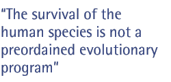 The survival of the human species is not a preordained evolutionary program