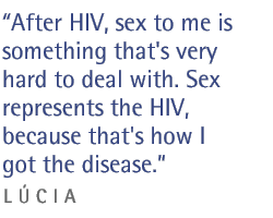 Lucia: After HIV, sex to me is something that's very hard to deal with. Sex represents the HIV, because that's how I got the disease.