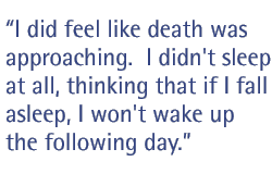 I did feel like death was approaching.  I didn't sleep at all, thinking that if I fall asleep, I won't wake up the following day.