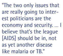 The two only issues that are really going to interest politicians are the economy and security.  I believe that's the league [AIDS] should be in, not as yet another disease like malaria or TB.