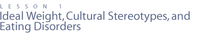 LESSON 1: Ideal Weight, Cultural Stereotypes, and Eating Disorders