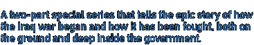 From the horror of 9/11 to the invasion of Iraq -- inside the epic story of how the war began & how it's been fought on the ground in Iraq and inside the government