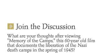 Join the Discussion: What are your thoughts after viewing Memory of the Camps, this 60- year old film that documents the liberation of the  Nazi death camps in the spring of 1945?