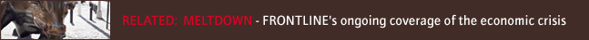 RELATED:  MELTDOWN - FRONTLINE's ongoing coverage of the economic crisis
