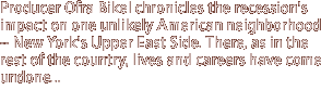 Producer Ofra Bikel chronicles the recession's impact on one unlikely American neighborhood -- New York's Upper East Side. There, as in the rest of the country, lives and careers have come undone...