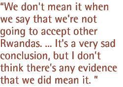 We don't mean it when we say we're not going to accept other Rwandas.  It's a very sad conclusion, but I don't think there's evidence that we did mean it.