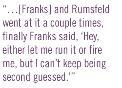 ��[Franks] and Rumsfeld went at it a couple times, finally Franks said, 'Hey, either let me run it or fire me, but I can��t keep being second guessed.'