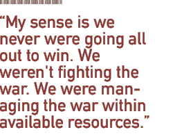 My sense is we never were going all out to win. We weren't fighting the war. We were managing the war within available resources.