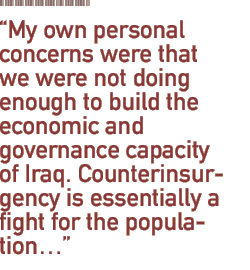 My own personal concerns were that we were not doing enough to build the economic and governance capacity of Iraq. Counterinsurgency is essentially a fight for the population...