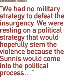 We had no military strategy to defeat the insurgency. We were resting on a political strategy that would hopefully stem the violence because the Sunnis would come into the political process ...