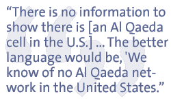 There is no information to show there is [an Al Qaeda cell in the U.S.] ... The better language would be, 'We know of no Al Qaeda network in the United States.'