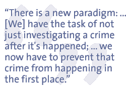 There is a new paradigm: ... [We] have the task of not just investigating a crime after it's happened; ... we now have to prevent that crime from happening in the first place.