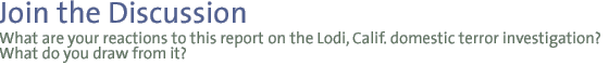 Join the Discussion: What are your reactions to this report on the Lodi, Calif. domestic terror investigation?  What do you draw from it?