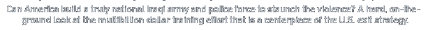 Can America build a truly national Iraqi army and police force to staunch the sectarian violence? A hard, on-the-ground look at the multibillion dollar training effort that is a centerpiece of the U.S. exit strategy.
