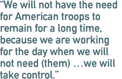 We will not have the need for American troops to remain for a long time, because we are working for the day when we will not need (them) ...we will take control.