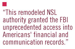 his remodeled NSL authority granted the FBI unprecedented access into Americans' financial and communication records.