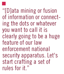 [D]ata mining or fusion of information or connecting the dots or whatever you want to call it is clearly going to be a huge feature of our law enforcement national security apparatus. Let's start crafting a set of rules for it.