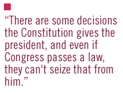 There are some decisions the Constitution gives the president, and even if Congress passes a law, they can't seize that from him.