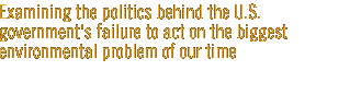 Examining the politics behind the U.S. government's failure to act on the biggest environmental problem of our time