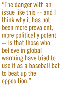 The danger with an issue like this -- and I think why it has not been more prevalent, more politically potent -- is that those who believe in global warming have tried to use it as a baseball bat to beat up the opposition.