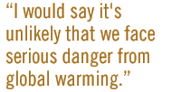 I would say it's unlikely that we face serious danger from global warming.