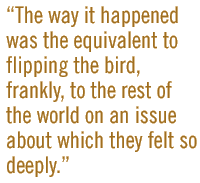 The way it happened was the equivalent to flipping the bird, frankly, to the rest of the world on an issue about which they felt so deeply.