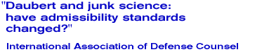 Daubert and junk science: have admissibility standards changed? International Association of Defense Counsel