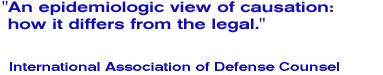 An epidemiologic view of causation: how it differs from the legal. International Association of Defense Counsel