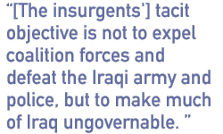 [the insurgents'] tacit objective is not to expel coalition forces and defeat the Iraqi army and police, but to make much of Iraq ungovernable. 