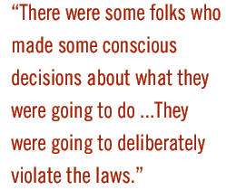 There were some folks who made some conscious decisions about what they were going to do ...They were going to deliberately violate the laws.