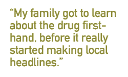 My family got to learn about the drug firsthand, before it really started making local headlines.