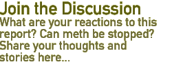 Join the Discussion: What are your reactions to this report?  Can meth be stopped?  Share your thoughts and stories here ....