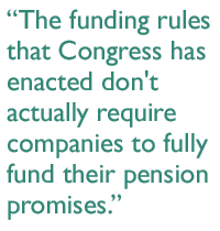 The funding rules that Congress has enacted don't actually require companies to fully fund their pension promises.