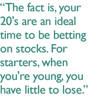 The fact is, your 20's are an ideal time to be betting on stocks. For starters, when you're young, you have little to lose.