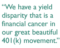 We have a yield disparity that is a financial cancer in our great beautiful 401(k) movement.