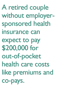 A retired couple without employer-sponsored health insurance can expect to pay $200,000 for out-of-pocket health care costs like premiums and co-pays.