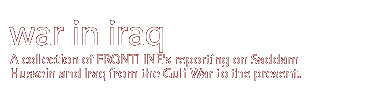 war in iraq: A collection of FRONTLINE's reporting on Saddam Hussein and Iraq from the Gulf War to the present