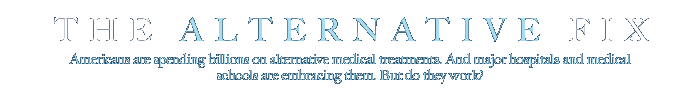 THE ALTERNATIVE FIX: Americans are spending billions on alternative medical treatments. And major hospitals and medical schools are embracing them. But do they work?