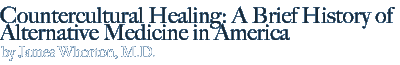 countercultural healing: a brief history of Alternative Medicine in America by James Whorton, M.D.