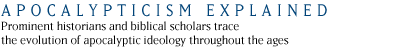 Apocalypticism Explained:  Prominent historians and biblical scholars trace the evolution of apocalyptic ideology throughout the ages