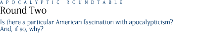round two: Is there a particular American fascination with apocalypticism?  And, if so, why?