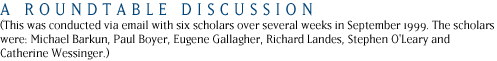 A ROUNDTABLE DISCUSSION: This was conducted via email with six scholars over several weeks in September 1999.  The scholars were: Michael Barkun, Paul Boyer, Eugene Gallagher, Richard Landes, Stephen O'Leary and Catherine Wessinger