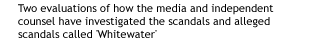 Two evaluations of how the media and independent counsel have investigated
the scandals and alleged scandals called 'Whitewater'