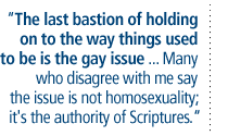 The last bastion of holding on to the way things used to be is the gay issue ... Many  who disagree  with me say the issue is not homosexuality; it's the authority of Scriptures.