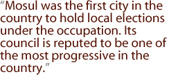 Mosul was the first city in the country to hold local elections under the occupation. Its council is reputed to be one of the most progressive in the country.