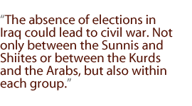 The absence of elections in Iraq could lead to civil war. Not only between the Sunnis and Shiites or between the Kurds and the Arabs, but also within each group.